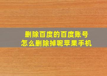 删除百度的百度账号怎么删除掉呢苹果手机