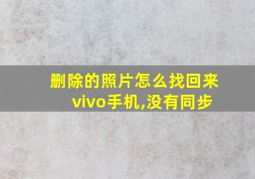 删除的照片怎么找回来vivo手机,没有同步