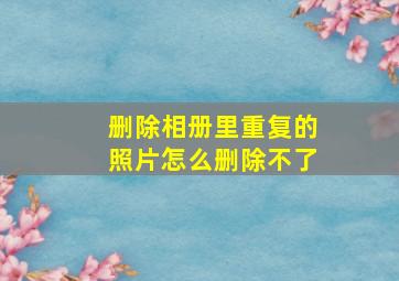 删除相册里重复的照片怎么删除不了