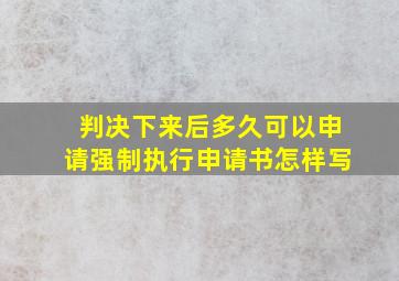 判决下来后多久可以申请强制执行申请书怎样写