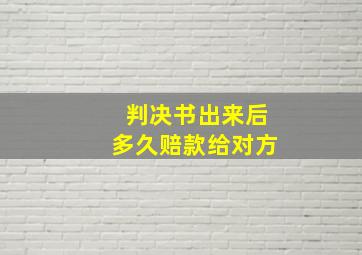 判决书出来后多久赔款给对方