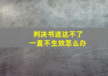 判决书送达不了一直不生效怎么办