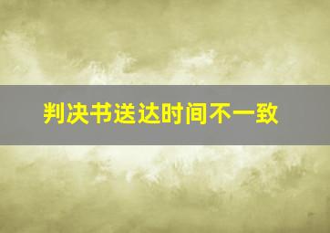 判决书送达时间不一致