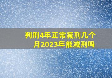 判刑4年正常减刑几个月2023年能减刑吗