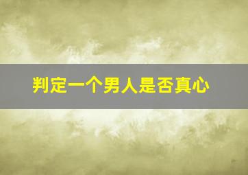 判定一个男人是否真心