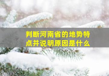 判断河南省的地势特点并说明原因是什么