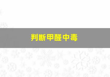 判断甲醛中毒