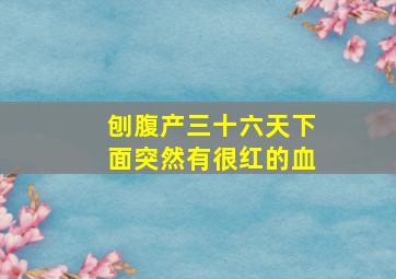 刨腹产三十六天下面突然有很红的血