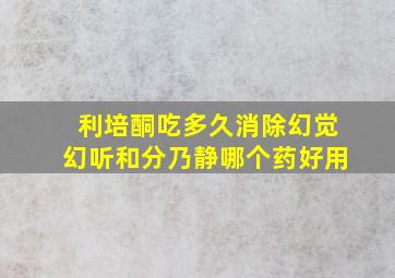 利培酮吃多久消除幻觉幻听和分乃静哪个药好用