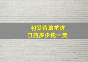 利妥昔单抗进口药多少钱一支