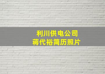 利川供电公司蒋代裕简历照片