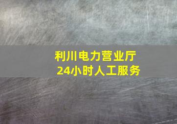 利川电力营业厅24小时人工服务