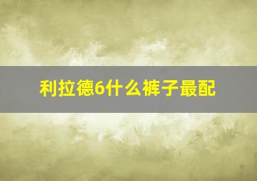 利拉德6什么裤子最配