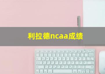 利拉德ncaa成绩