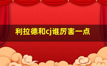 利拉德和cj谁厉害一点