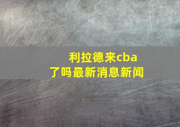 利拉德来cba了吗最新消息新闻