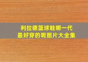 利拉德篮球鞋哪一代最好穿的呢图片大全集