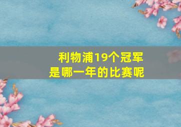 利物浦19个冠军是哪一年的比赛呢