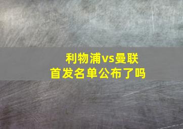 利物浦vs曼联首发名单公布了吗