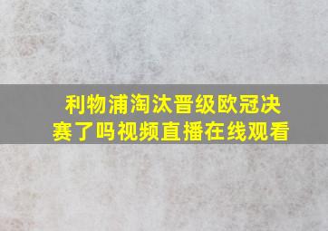 利物浦淘汰晋级欧冠决赛了吗视频直播在线观看