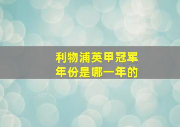 利物浦英甲冠军年份是哪一年的