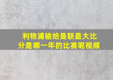 利物浦输给曼联最大比分是哪一年的比赛呢视频