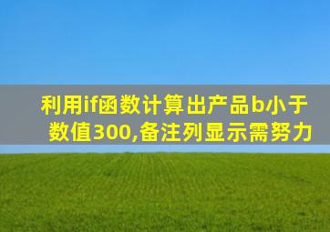 利用if函数计算出产品b小于数值300,备注列显示需努力