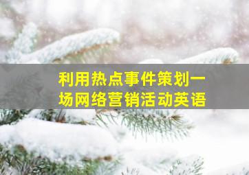 利用热点事件策划一场网络营销活动英语