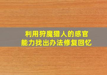 利用狩魔猎人的感官能力找出办法修复回忆