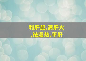 利肝胆,清肝火,祛湿热,平肝