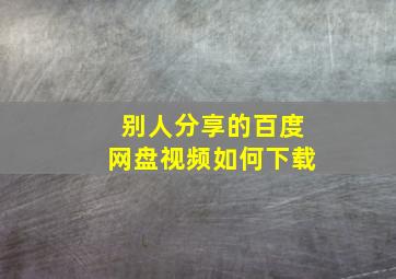 别人分享的百度网盘视频如何下载