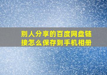 别人分享的百度网盘链接怎么保存到手机相册