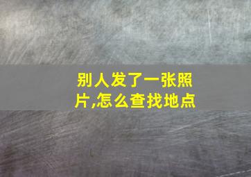 别人发了一张照片,怎么查找地点