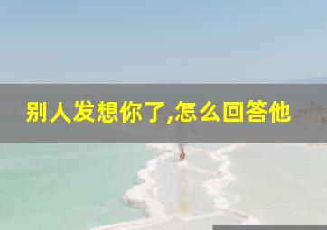 别人发想你了,怎么回答他