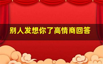 别人发想你了高情商回答