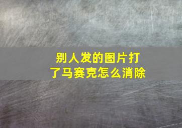 别人发的图片打了马赛克怎么消除