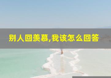 别人回羡慕,我该怎么回答