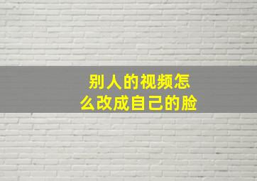 别人的视频怎么改成自己的脸