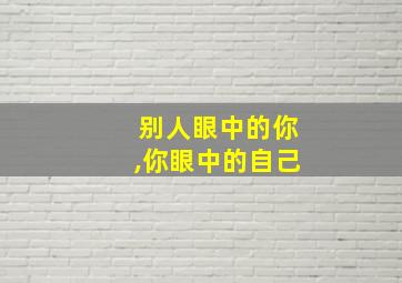 别人眼中的你,你眼中的自己