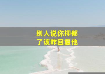 别人说你抑郁了该咋回复他