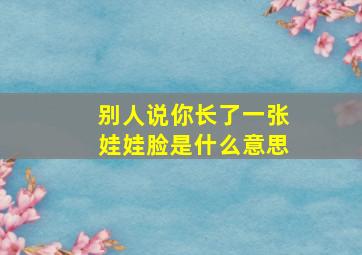 别人说你长了一张娃娃脸是什么意思