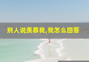 别人说羡慕我,我怎么回答