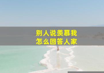 别人说羡慕我怎么回答人家