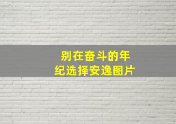 别在奋斗的年纪选择安逸图片