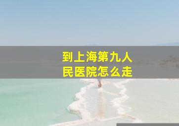 到上海第九人民医院怎么走