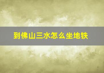 到佛山三水怎么坐地铁