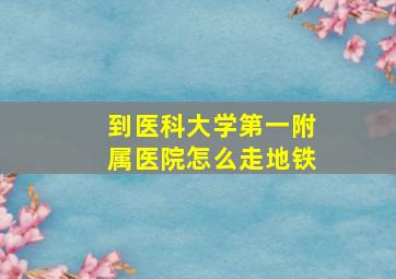 到医科大学第一附属医院怎么走地铁