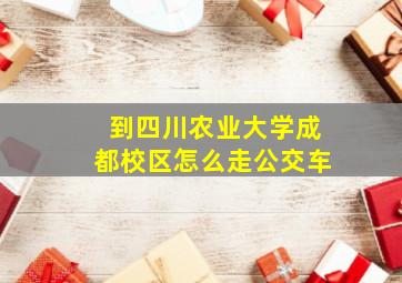 到四川农业大学成都校区怎么走公交车