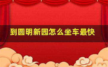 到圆明新园怎么坐车最快