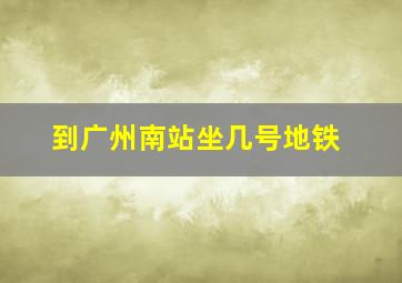 到广州南站坐几号地铁